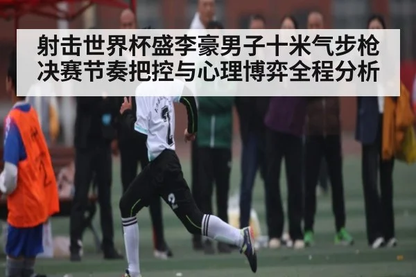 射击世界杯盛李豪男子十米气步枪决赛节奏把控与心理博弈全程分析 | c7c7